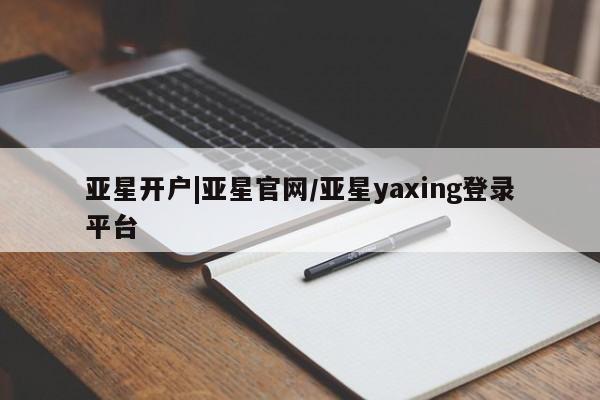 亚星在线客服 亚星入口亚星开户|亚星官网/亚星yaxing登录平台
