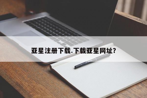 亚星在线客服 亚星入口亚星注册下载.下载亚星网址？