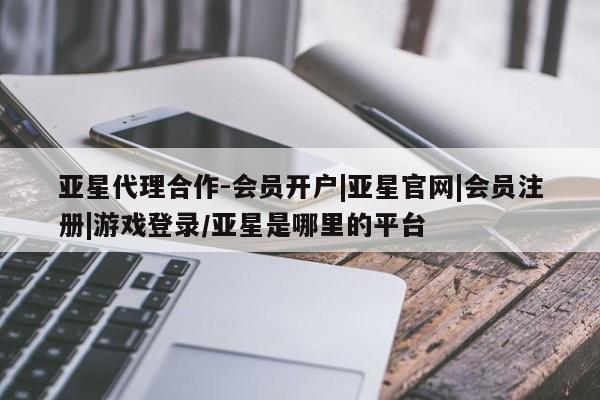 亚星在线客服 亚星入口亚星代理合作-会员开户|亚星官网|会员注册|游戏登录/亚星是哪里的平台