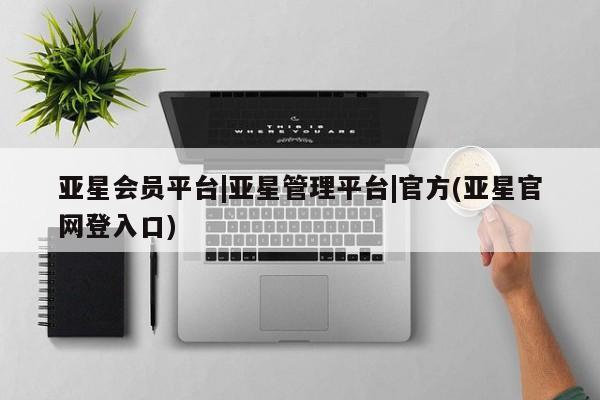 亚星在线客服 亚星入口亚星会员平台|亚星管理平台|官方(亚星官网登入口)