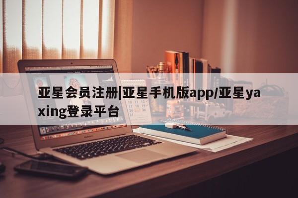 亚星在线客服 亚星入口|亚星手机版app/亚星yaxing登录平台