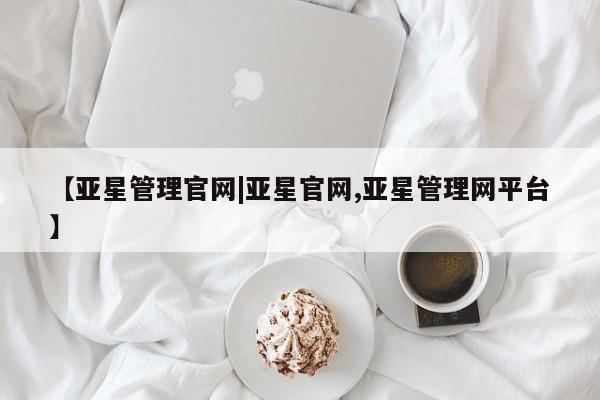 亚星在线客服 亚星入口【亚星管理官网|亚星官网,亚星管理网平台】