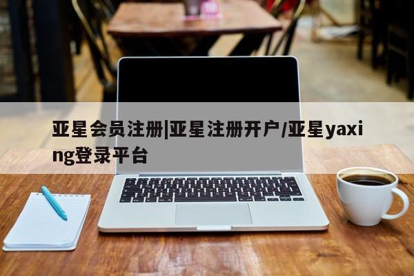 亚星在线客服 亚星入口|亚星注册开户/亚星yaxing登录平台