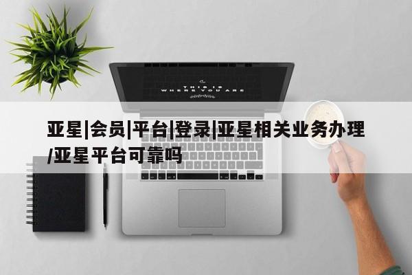 亚星在线客服 亚星入口亚星|会员|平台|登录|亚星相关业务办理/亚星平台可靠吗