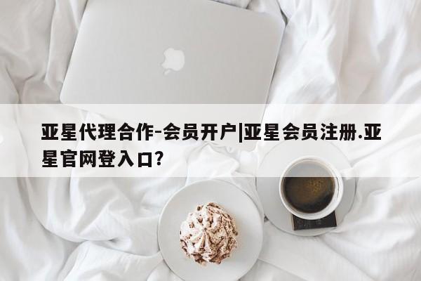 亚星在线客服 亚星入口亚星代理合作-会员开户|亚星会员注册.亚星官网登入口？
