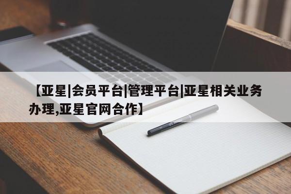 亚星在线客服 亚星入口【亚星|会员平台|管理平台|亚星相关业务办理,亚星官网合作】