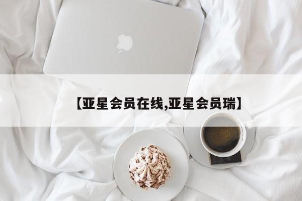 亚星在线客服 亚星入口【亚星会员在线,亚星会员瑞】