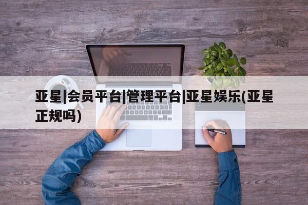 亚星在线客服 亚星入口亚星|会员平台|管理平台|亚星娱乐(亚星正规吗)
