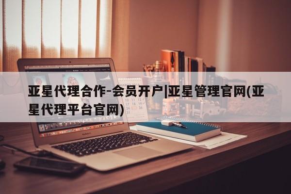 亚星在线客服 亚星入口亚星代理合作-会员开户|亚星管理官网(亚星代理平台官网)
