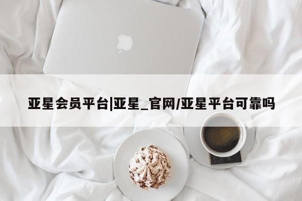 亚星在线客服 亚星入口亚星会员平台|亚星_官网/亚星平台可靠吗