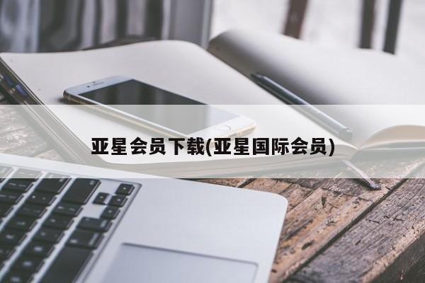 亚星在线客服 亚星入口亚星会员下载(亚星国际会员)