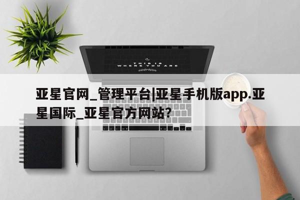 亚星在线客服 亚星入口亚星官网_管理平台|亚星手机版app.亚星国际_亚星官方网站？