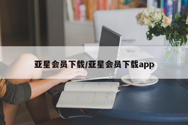 亚星在线客服 亚星入口亚星会员下载/亚星会员下载app