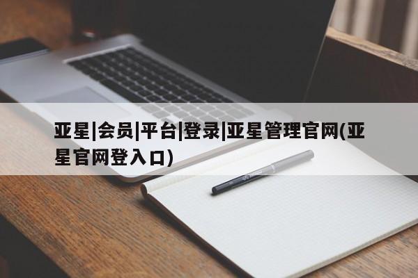 亚星在线客服 亚星入口亚星|会员|平台|登录|亚星管理官网(亚星官网登入口)