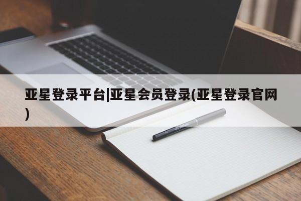 亚星在线客服 亚星入口亚星登录平台|亚星会员登录(亚星登录官网)