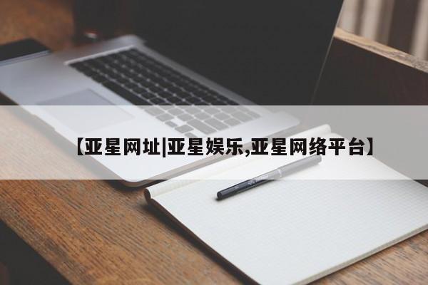 亚星在线客服 亚星入口【亚星网址|亚星娱乐,亚星网络平台】