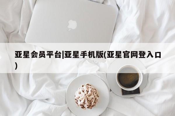 亚星在线客服 亚星入口亚星会员平台|亚星手机版(亚星官网登入口)