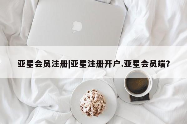 亚星在线客服 亚星入口|亚星注册开户.亚星会员端？