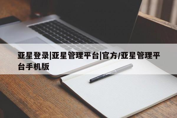 亚星在线客服 亚星入口亚星登录|亚星管理平台|官方/亚星管理平台手机版