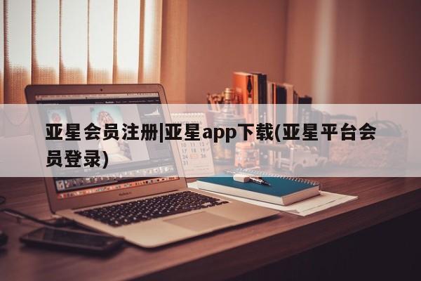 亚星在线客服 亚星入口|亚星app下载(亚星平台会员登录)