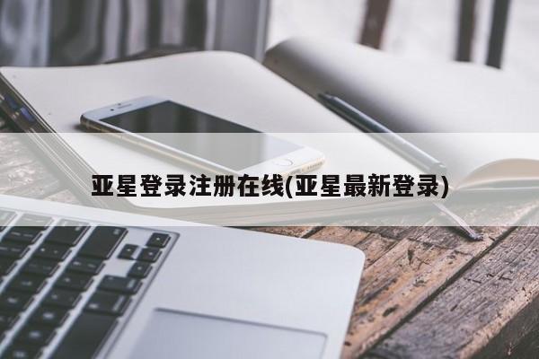 亚星在线客服 亚星入口亚星登录注册在线(亚星最新登录)