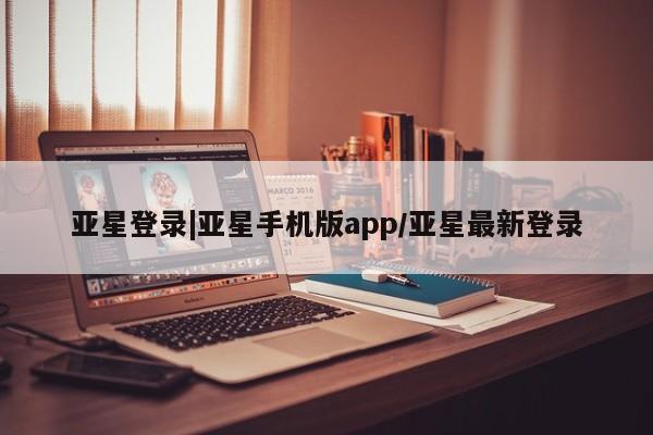 亚星在线客服 亚星入口亚星登录|亚星手机版app/亚星最新登录