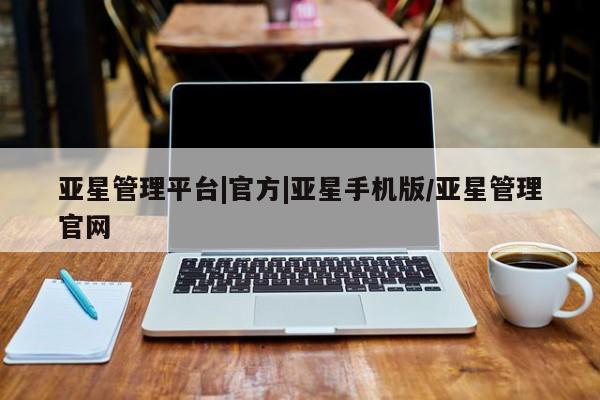 亚星在线客服 亚星入口亚星管理平台|官方|亚星手机版/亚星管理官网